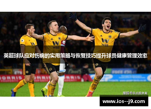 英超球队应对伤病的实用策略与恢复技巧提升球员健康管理效率