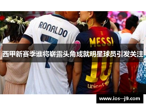 西甲新赛季谁将崭露头角成就明星球员引发关注