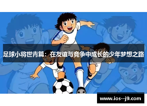 足球小将世青篇：在友谊与竞争中成长的少年梦想之路