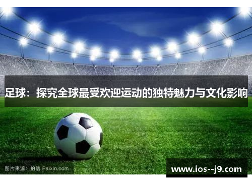 足球：探究全球最受欢迎运动的独特魅力与文化影响