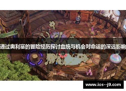 通过奥利塞的冒险经历探讨血统与机会对命运的深远影响