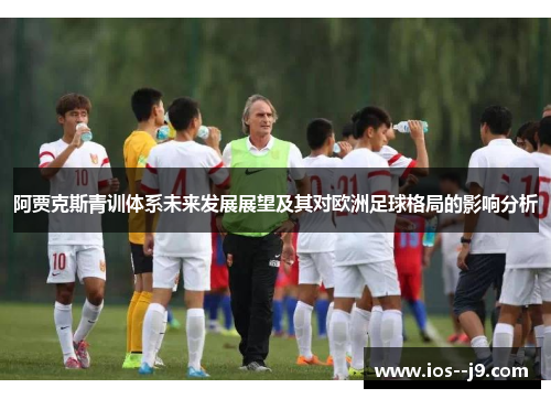 阿贾克斯青训体系未来发展展望及其对欧洲足球格局的影响分析