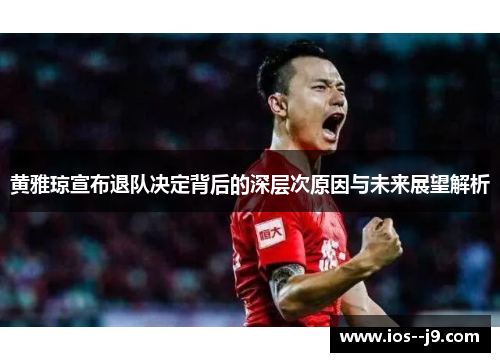 黄雅琼宣布退队决定背后的深层次原因与未来展望解析