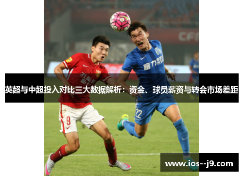 英超与中超投入对比三大数据解析：资金、球员薪资与转会市场差距