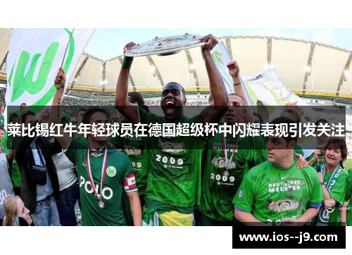莱比锡红牛年轻球员在德国超级杯中闪耀表现引发关注