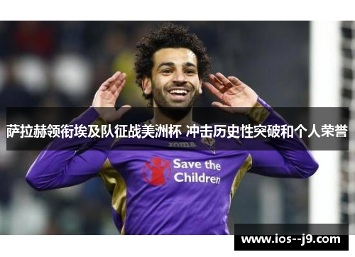 萨拉赫领衔埃及队征战美洲杯 冲击历史性突破和个人荣誉