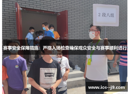 赛事安全保障措施：严格入场检查确保观众安全与赛事顺利进行