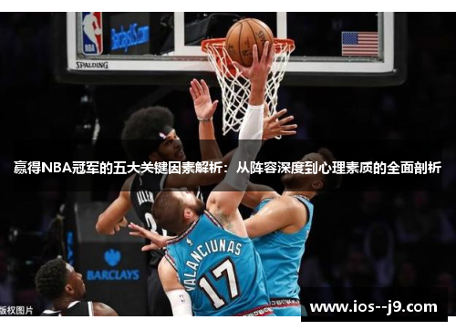 赢得NBA冠军的五大关键因素解析：从阵容深度到心理素质的全面剖析