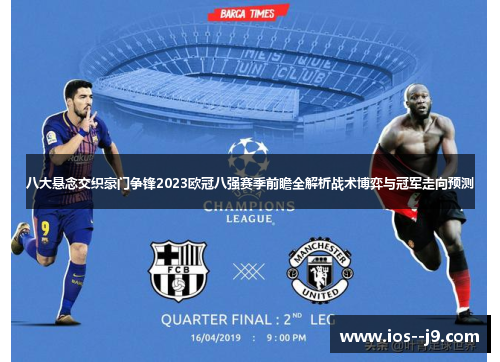 八大悬念交织豪门争锋2023欧冠八强赛季前瞻全解析战术博弈与冠军走向预测 八大悬念交织豪门争锋2023欧冠八强赛季前瞻全解析战术博弈与冠军走向预测