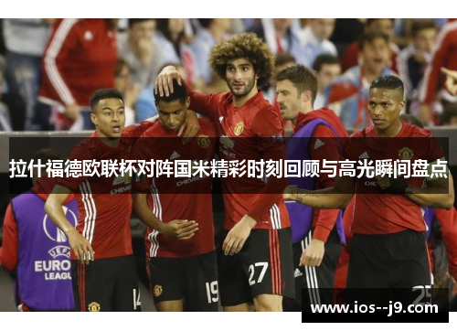 拉什福德欧联杯对阵国米精彩时刻回顾与高光瞬间盘点 拉什福德欧联杯对阵国米精彩时刻回顾与高光瞬间盘点