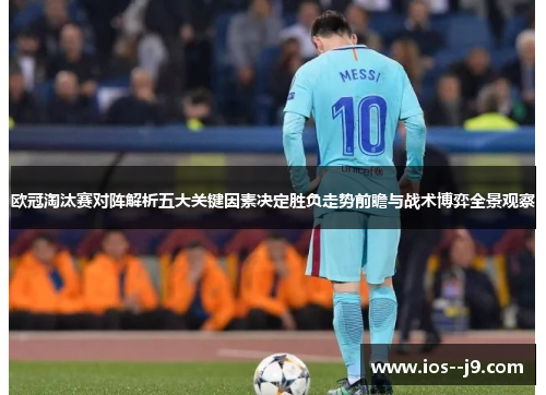 欧冠淘汰赛对阵解析五大关键因素决定胜负走势前瞻与战术博弈全景观察