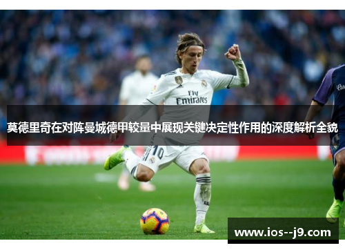 莫德里奇在对阵曼城德甲较量中展现关键决定性作用的深度解析全貌
