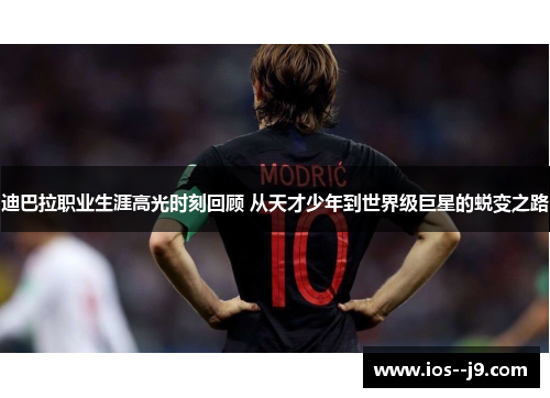 迪巴拉职业生涯高光时刻回顾 从天才少年到世界级巨星的蜕变之路