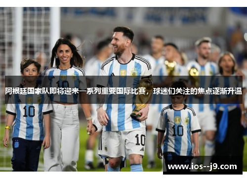 阿根廷国家队即将迎来一系列重要国际比赛,球迷们关注的焦点逐渐升温 阿根廷国家队即将迎来一系列重要国际比赛,球迷们关注的焦点逐渐升温