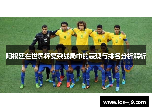 阿根廷在世界杯复杂战局中的表现与排名分析解析 阿根廷在世界杯复杂战局中的表现与排名分析解析
