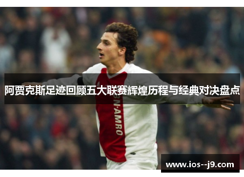 阿贾克斯足迹回顾五大联赛辉煌历程与经典对决盘点 阿贾克斯足迹回顾五大联赛辉煌历程与经典对决盘点