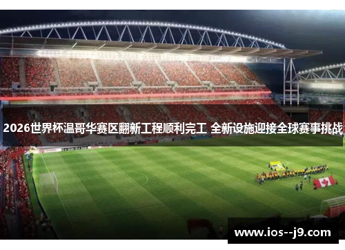 2026世界杯温哥华赛区翻新工程顺利完工 全新设施迎接全球赛事挑战 2026世界杯温哥华赛区翻新工程顺利完工 全新设施迎接全球赛事挑战