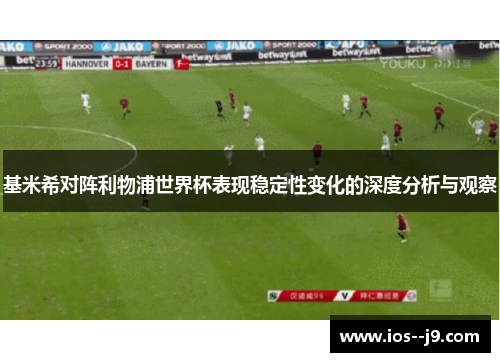 基米希对阵利物浦世界杯表现稳定性变化的深度分析与观察 基米希对阵利物浦世界杯表现稳定性变化的深度分析与观察