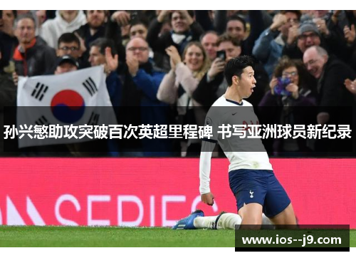 孙兴慜助攻突破百次英超里程碑 书写亚洲球员新纪录