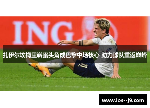 扎伊尔埃梅里崭露头角成巴黎中场核心 助力球队重返巅峰