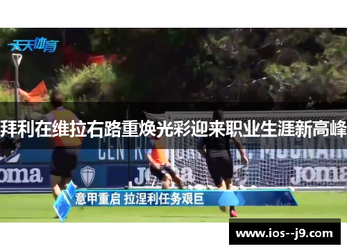 拜利在维拉右路重焕光彩迎来职业生涯新高峰