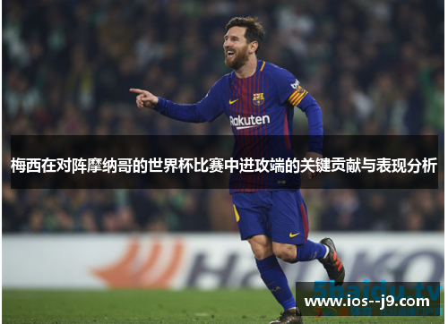 梅西在对阵摩纳哥的世界杯比赛中进攻端的关键贡献与表现分析