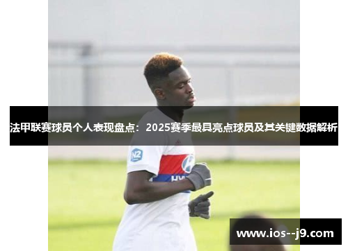 法甲联赛球员个人表现盘点:2025赛季最具亮点球员及其关键数据解析 法甲联赛球员个人表现盘点:2025赛季最具亮点球员及其关键数据解析