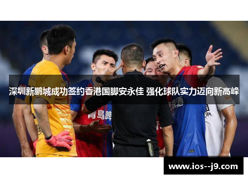 深圳新鹏城成功签约香港国脚安永佳 强化球队实力迈向新高峰