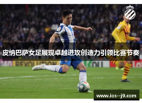 皮纳巴萨女足展现卓越进攻创造力引领比赛节奏