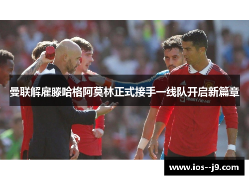 曼联解雇滕哈格阿莫林正式接手一线队开启新篇章 曼联解雇滕哈格阿莫林正式接手一线队开启新篇章