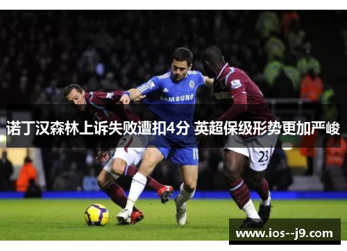 诺丁汉森林上诉失败遭扣4分 英超保级形势更加严峻 诺丁汉森林上诉失败遭扣4分 英超保级形势更加严峻