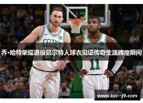 乔·哈特荣耀退役凯尔特人球衣见证传奇生涯辉煌瞬间