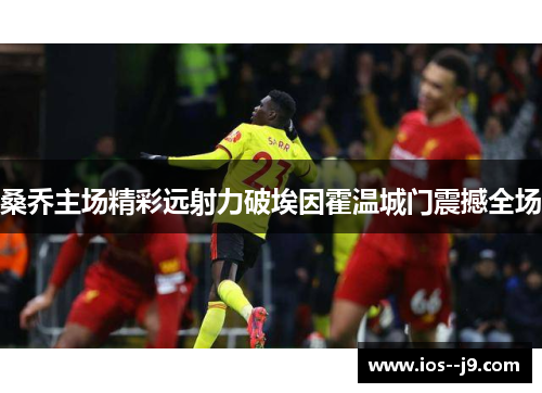 桑乔主场精彩远射力破埃因霍温城门震撼全场