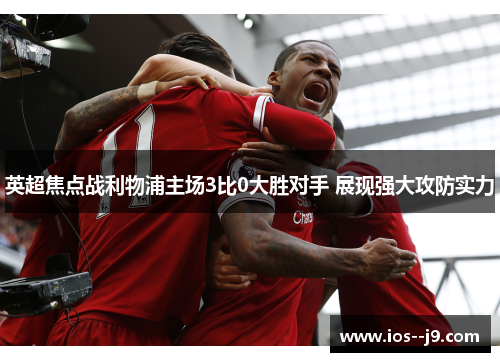 英超焦点战利物浦主场3比0大胜对手 展现强大攻防实力