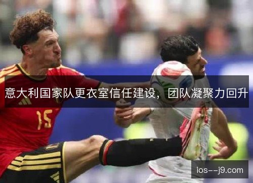 意大利国家队更衣室信任建设，团队凝聚力回升