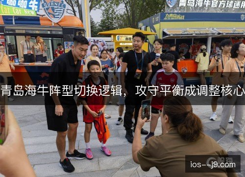 青岛海牛阵型切换逻辑，攻守平衡成调整核心