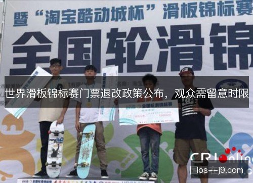 世界滑板锦标赛门票退改政策公布,观众需留意时限 世界滑板锦标赛门票退改政策公布,观众需留意时限